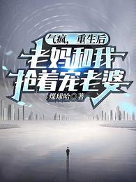 气疯,重生后老妈和我抢着宠老婆